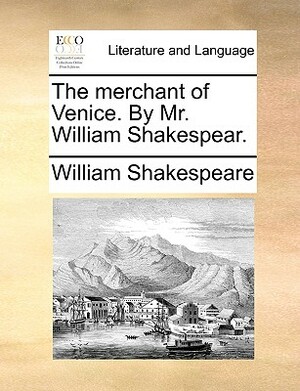 The Merchant of Venice. by Mr. William Shakespear. by William Shakespeare