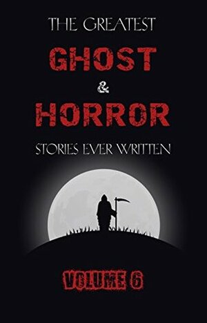 The Greatest Ghost and Horror Stories Ever Written: volume 6 (30 short stories) by L.P. Hartley, William Hope Hodgson, Bram Stoker, Alfred McClelland Burrage, Elizabeth Gaskell, E.F. Benson, Robert Smythe Hichens, Clark Ashton Smith, Algernon Blackwood, Robert Louis Stevenson, Arthur Quiller-Couch, Walter Scott, Amelia B. Edwards, Vincent O'Sullivan, John Buchan, H. Russell Wakefield, William Fryer Harvey, Edgar Allan Poe, Ambrose Bierce, Vernon Lee, Lady Cynthia Asquith, H.P. Lovecraft, Paul Spencer, Rudyard Kipling, Margaret Ronan, Walter de la Mare, H.G. Wells, Lord Dunsany