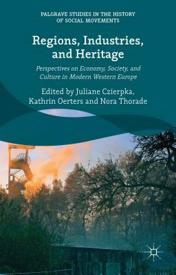 Regions, Industries, and Heritage.: Perspectives on Economy, Society, and Culture in Modern Western Europe by 