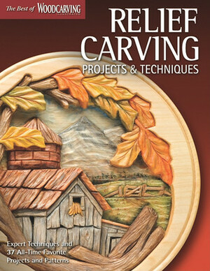 Relief Carving Projects & Techniques: Expert Techniques and 37 All-Time Favorite Projects & Patterns by Woodcarving Illustrated