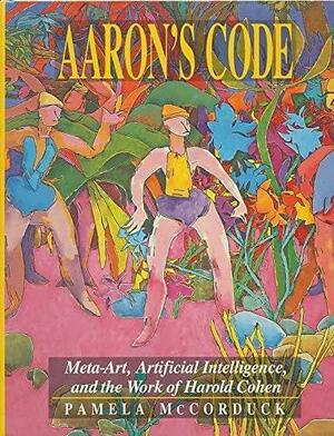 Aaron's Code: Meta-art, Artificial Intelligence, and the Work of Harold Cohen by Pamela McCorduck