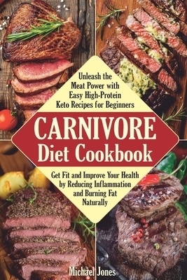 Carnivore Diet Cookbook: Unleash the Meat Power with Easy High-Protein Keto Recipes for Beginners. Get Fit and Improve Your Health by Reducing by Michael Jones