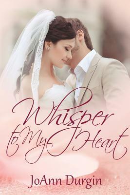 Whisper to My Heart by JoAnn Durgin