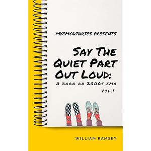 Say The Quiet Part Out Loud: A Book on 2000s Emo Vol. 1 by William Ramsey