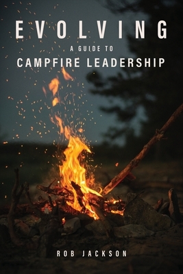 Evolving: A Guide to Campfire Leadership by Rob Jackson