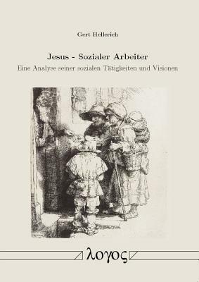 Jesus - Sozialer Arbeiter: Eine Analyse Seiner Sozialen Tatigkeiten Und Visionen by Gert Hellerich