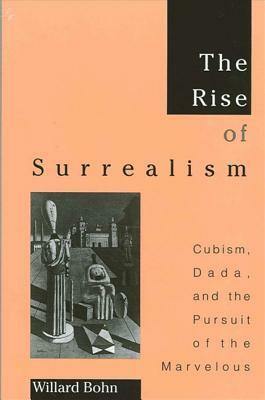 The Rise of Surrealism: Cubism, Dada, and the Pursuit of the Marvelous by Willard Bohn