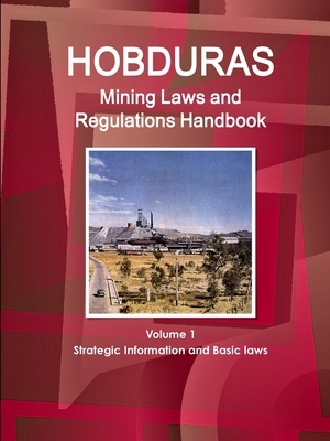 Honduras Mining Laws and Regulations Handbook Volume 1 Strategic Information and Basic laws by Inc Ibp