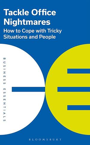 Tackle Office Nightmares: How to Cope with Tricky Situations and People by Bloomsbury Publishing