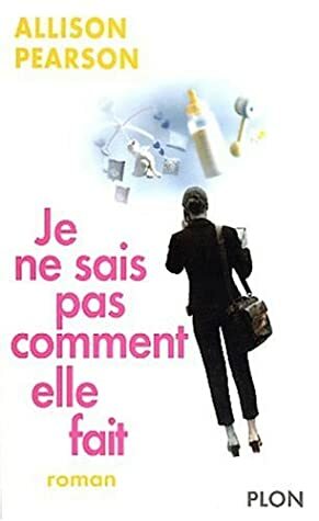 Je ne sais pas comment elle fait by Allison Pearson