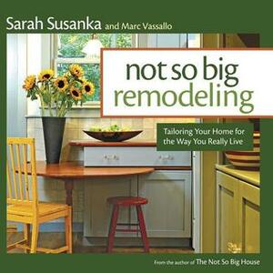 Not So Big Remodeling: Tailoring Your Home for the Way You Really Live by Sarah Susanka, Marc Vassallo
