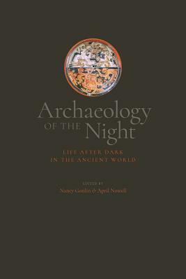 Archaeology of the Night: Life After Dark in the Ancient World by Nancy Gonlin, April Nowell