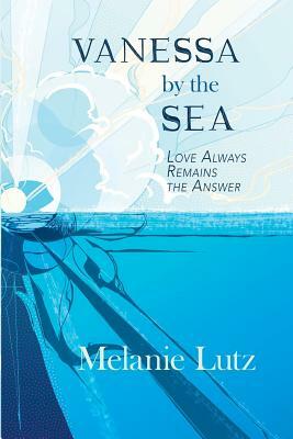 Vanessa by the Sea: Love Always Remains the Answer by Melanie Lutz