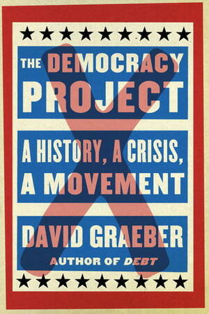 The Democracy Project: A History, a Crisis, a Movement by David Graeber