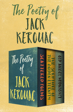 The Poetry of Jack Kerouac: Scattered Poems, The Scripture of the Golden Eternity, and Old Angel Midnight by Jack Kerouac