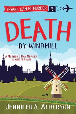 Death by Windmill: A Mother's Day Murder in Amsterdam by Jennifer S. Alderson