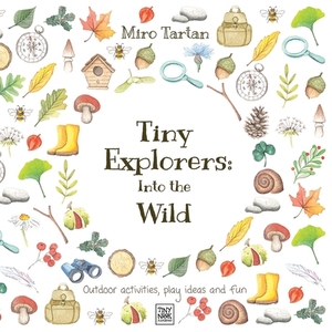 Tiny Explorers: Into the Wild: Outdoor activities, play ideas and fun by Miro Tartan