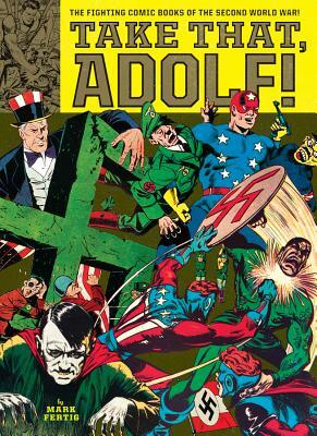 Take That, Adolf!: The Fighting Comic Books of the Second World War by Mark Fertig, Will Eisner, Jack Kirby