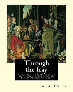 Through the fray; a tale of the Luddite riots. With twelve full pages: G. A. Henty, and illustrator By Henry Marriott Paget (31. Dezember 1857 in Cler by G.A. Henty, H. M. Paget