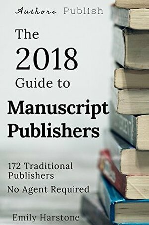 The 2018 Guide to Manuscript Publishers: 172 Traditional Publishers. No Agent Required. by Emily Harstone