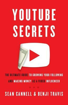 YouTube Secrets: The Ultimate Guide to Growing Your Following and Making Money as a Video Influencer by Benji Travis, Sean Cannell