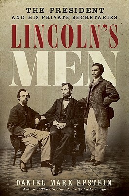 Lincoln's Men: The President and His Private Secretaries by Daniel Mark Epstein