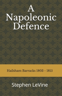 A Napoleonic Defence: : Hailsham Barracks 1803 - 1815 by Stephen Levine