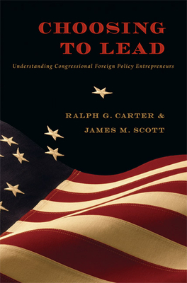 Choosing to Lead: Understanding Congressional Foreign Policy Entrepreneurs by Ralph G. Carter