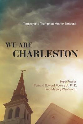 We Are Charleston: Tragedy and Triumph at Mother Emanuel by Herb Frazier, Marjory Wentworth, Bernard Edward Powers Jr