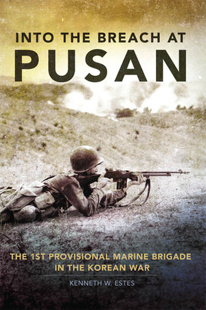 Into the Breach at Pusan: The 1st Provisional Marine Brigade in the Korean War by Kenneth W. Estes