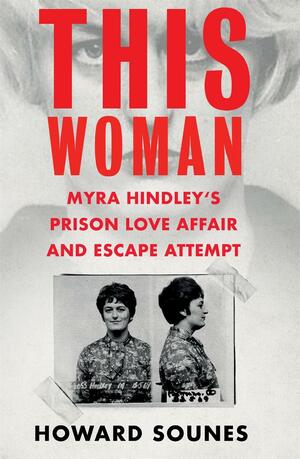 This Woman: Myra Hindley's Prison Love Affair and Escape Attempt by Howard Sounes