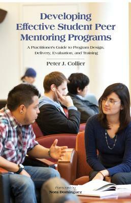 Developing Effective Student Peer Mentoring Programs: A Practitioner's Guide to Program Design, Delivery, Evaluation, and Training by Peter J. Collier