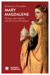 Mary Magdalene: Women, the Church, and the Great Deception by Adriana Valerio