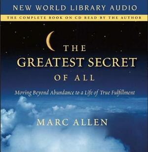 The Greatest Secret of All: Moving Beyond Abundance to a Life of True Fulfillment by Marc Allen