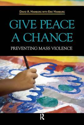 Give Peace a Chance: Preventing Mass Violence by David A. Hamburg, Eric Hamburg