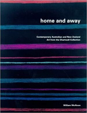 Home and Away: Contemporary Australian and New Zealand Art from the Chartwell Collection by William McAloon