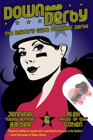 Down and Derby: The Insider's Guide to Roller Derby by Alex Cohen, Jennifer Barbee