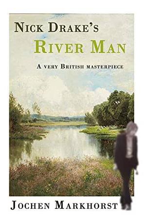 Nick Drake's River Man: A Very British Masterpiece by Northern Sky, Jochen Markhorst
