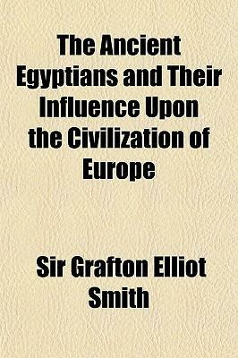 The Ancient Egyptians and Their Influence Upon the Civilization of Europe by Grafton Elliot Smith