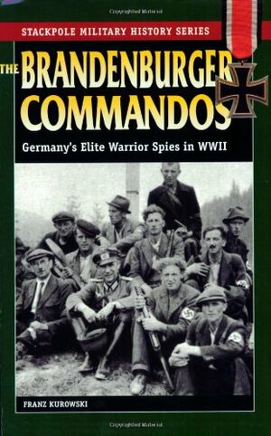 The Brandenburger Commandos: Germany's Elite Warrior Spies in World war II by Franz Kurowski