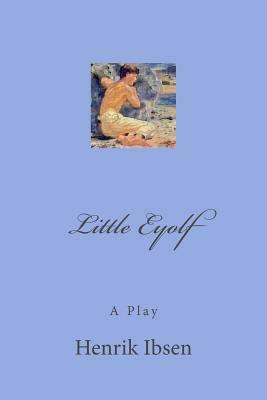 Little Eyolf: A Play by Henrik Ibsen
