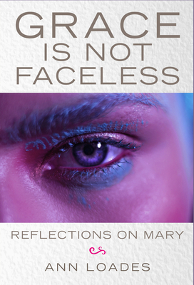 Grace Is Not Faceless: Reflections on Mary by Ann Loades