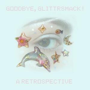 Goodbye, Glittrsmack!: A Retrospective by Juliana Horner