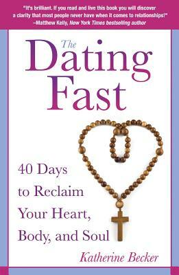 The Dating Fast: 40 Days to Reclaim Your Heart, Body, and Soul by Katherine Becker