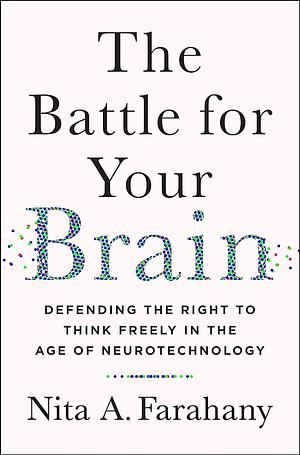 The Battle for Your Brain: Defending the Right to Think Freely in the Age of Neurotechnology by Nita A. Farahany, Nita A. Farahany