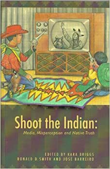 Shoot the Indian: Media, Misperception and Native Truth by Kara Briggs, James Adams, Tom Wanamaker, John C. Mohawk, Patricia Gonzales, Roberto Rodriguez, Daniel K. Inouye, Ben Nightorse Campbell, José Barreiro, Anthony R. Pico, Mark Trahant, Robert W. Venables, Suzan Shown Harjo, Ronald D. Smith