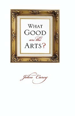 What Good are the Arts? by John Carey