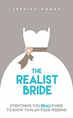 The Realist Bride: Everything You Really Need to Know to Plan Your Wedding by Jessica Gomez