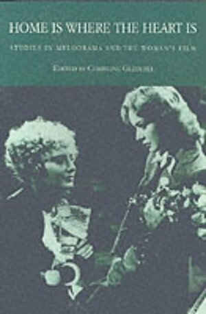 Home is Where the Heart Is: Studies in Melodrama and the Woman's Film by Christine Gledhill
