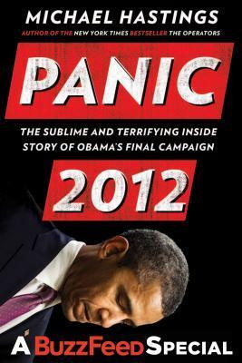 Panic 2012: The Sublime and Terrifying Inside Story of Obama's Final Campaign (a Buzzfeed/Blue Rider Press Book) by Michael Hastings